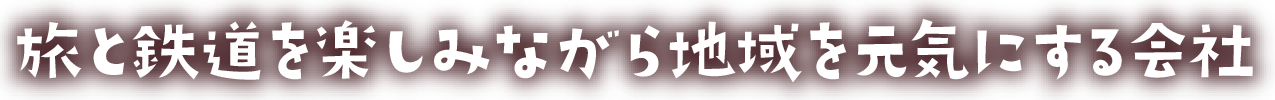 旅と鉄道を楽しみながら地域を元気にする会社