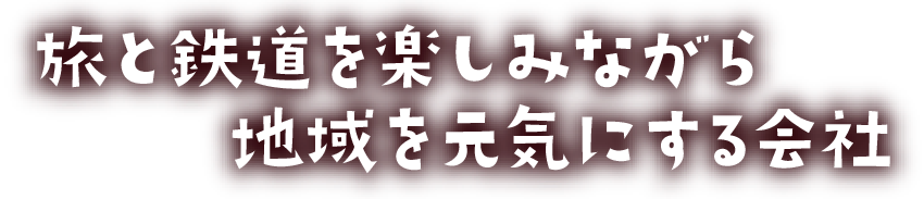 旅と鉄道を楽しみながら地域を元気にする会社